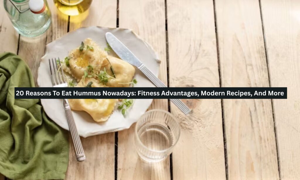 20 Reasons To Eat Hummus Nowadays: Fitness Advantages, Modern Recipes, And More