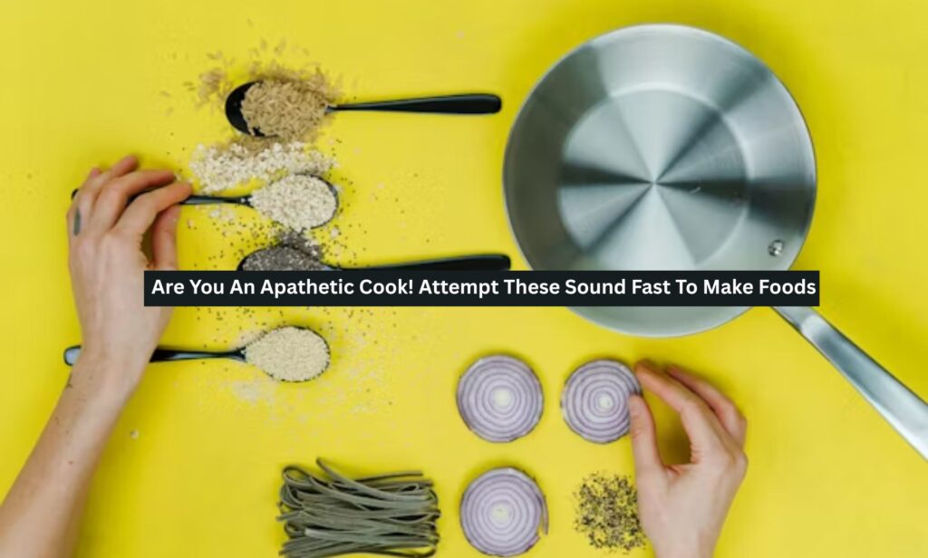 Are You An Apathetic Cook! Attempt These Sound Fast To Make Foods