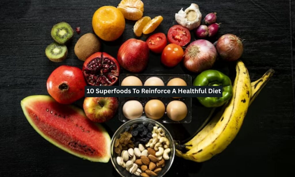 10 Superfoods To Reinforce A Healthful Diet