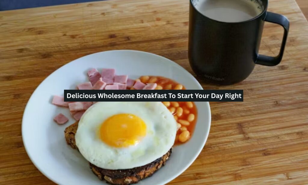 Delicious Wholesome Breakfast To Start Your Day Right